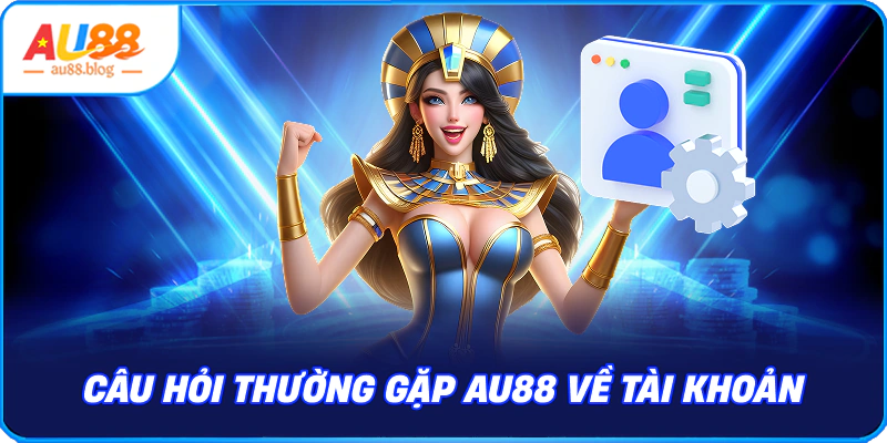 Câu hỏi thường gặp AU88 về tài khoản