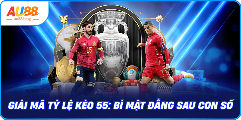 Giải mã Tỷ lệ kèo 55: Bí mật đằng sau con số