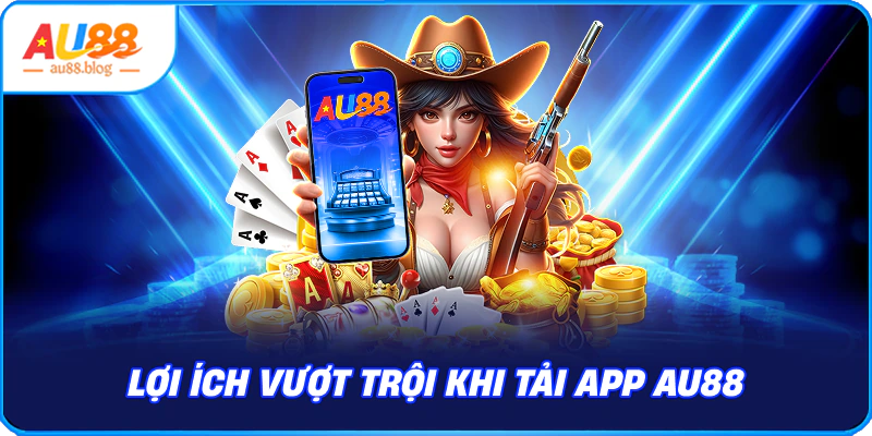 Lợi Ích Khi Tải App AU88