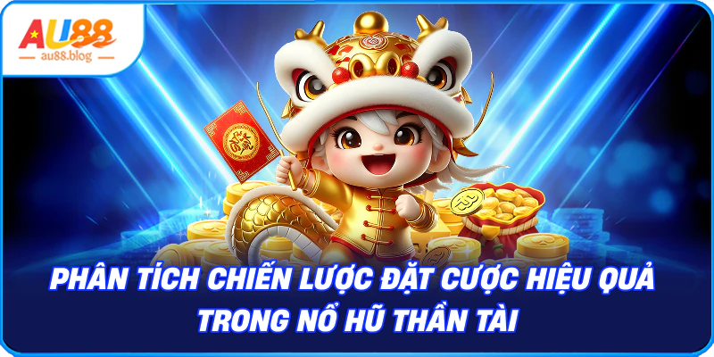 chiến lược đặt cược hiệu quả trong Nổ Hũ Thần Tài