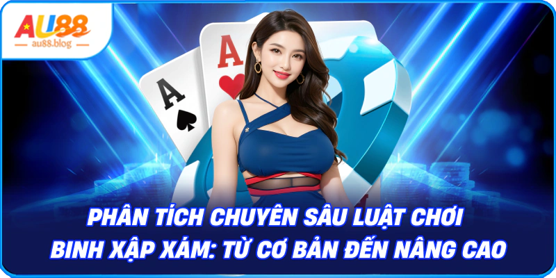 Phân Tích Chuyên Sâu Luật Chơi Binh Xập Xám