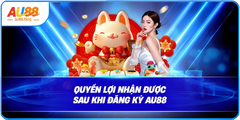 Quyền Lợi Nhận Được Sau Khi Đăng Ký Au88