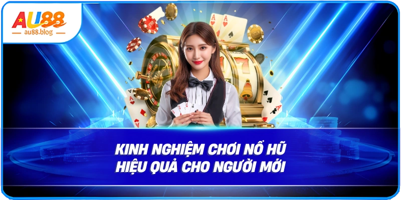 Kinh nghiệm chơi nổ hũ hiệu quả cho người mới